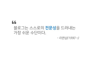 블로그는 스스로의 전문성을 드러내는
가장 쉬운 수단이다.
“
- 이현섭(1990 ~)
 