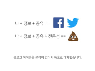 나 + 정보 + 공유 ==
나 + 정보 + 공유 + 전문성 ==
블로그 아이콘을 본적이 없어서 똥으로 대체했습니다.
 