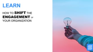 HOW TO SHIFT THE
ENGAGEMENT OF
YOUR ORGANIZATION
LEARN
 