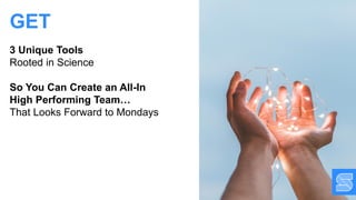 3 Unique Tools
Rooted in Science
So You Can Create an All-In
High Performing Team…
That Looks Forward to Mondays
GET
 