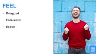 • Energized
• Enthusiastic
• Excited
FEEL
 