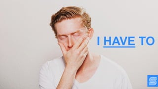 I HAVE TO
 