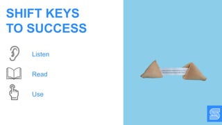 SHIFT KEYS
TO SUCCESS
Listen
Read
Use
 