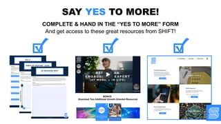 SAY YES TO MORE!
COMPLETE & HAND IN THE “YES TO MORE” FORM
And get access to these great resources from SHIFT!
BONUS:
Download Two Additional Growth-Oriented Resources
 