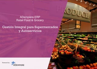 ADempiere ERP
Retail Food & Grocery
Gestión Integral para Supermercados
y Autoservicios
Powered by
 