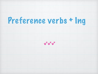 Preference verbs + Ing
💕💕💕
 