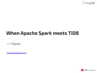 When Apache Spark meets TiDB
=> TiSpark
maxiaoyu@pingcap.com
 
