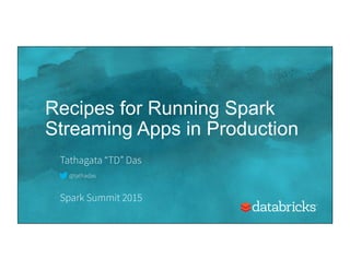 Recipes for Running Spark
Streaming Apps in Production
Tathagata “TD” Das
Spark Summit 2015
@tathadas
 