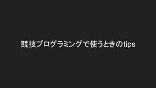 競技プログラミングで使うときのtips
 