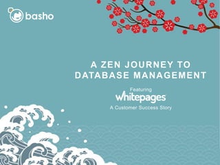 A ZEN JOURNEY TO
DATABASE MANAGEMENT
Featuring
A Customer Success Story
 