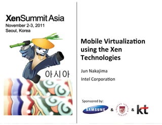 Mobile	
  Virtualiza/on	
  
using	
  the	
  Xen	
  
Technologies	
  
Jun	
  Nakajima	
  
Intel	
  Corpora9on	
  



Sponsored	
  by:	
  

                       &	
     &	
  
 