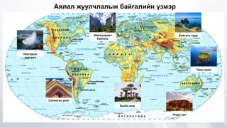 Аялал жуулчлалын байгалийн үзмэр
Ниагарын
хүрхрээ
Байгаль нуур
Чежү арал
Улуру уул
Швейцарийн
байгаль
Баоба мод
Солонгон уулс
 