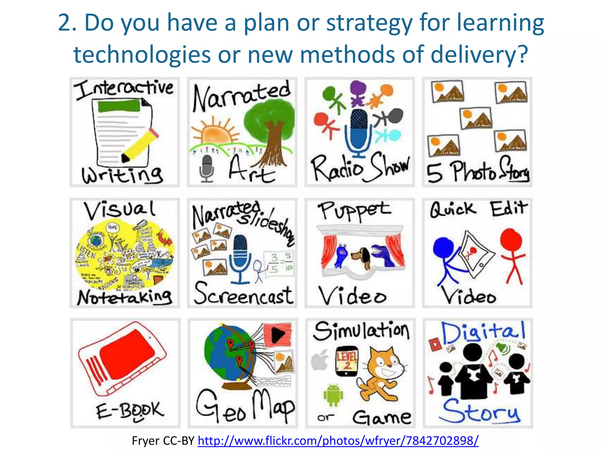 2. Do you have a plan or strategy for learning
technologies or new methods of delivery?
Fryer CC-BY http://www.flickr.com/photos/wfryer/7842702898/
 