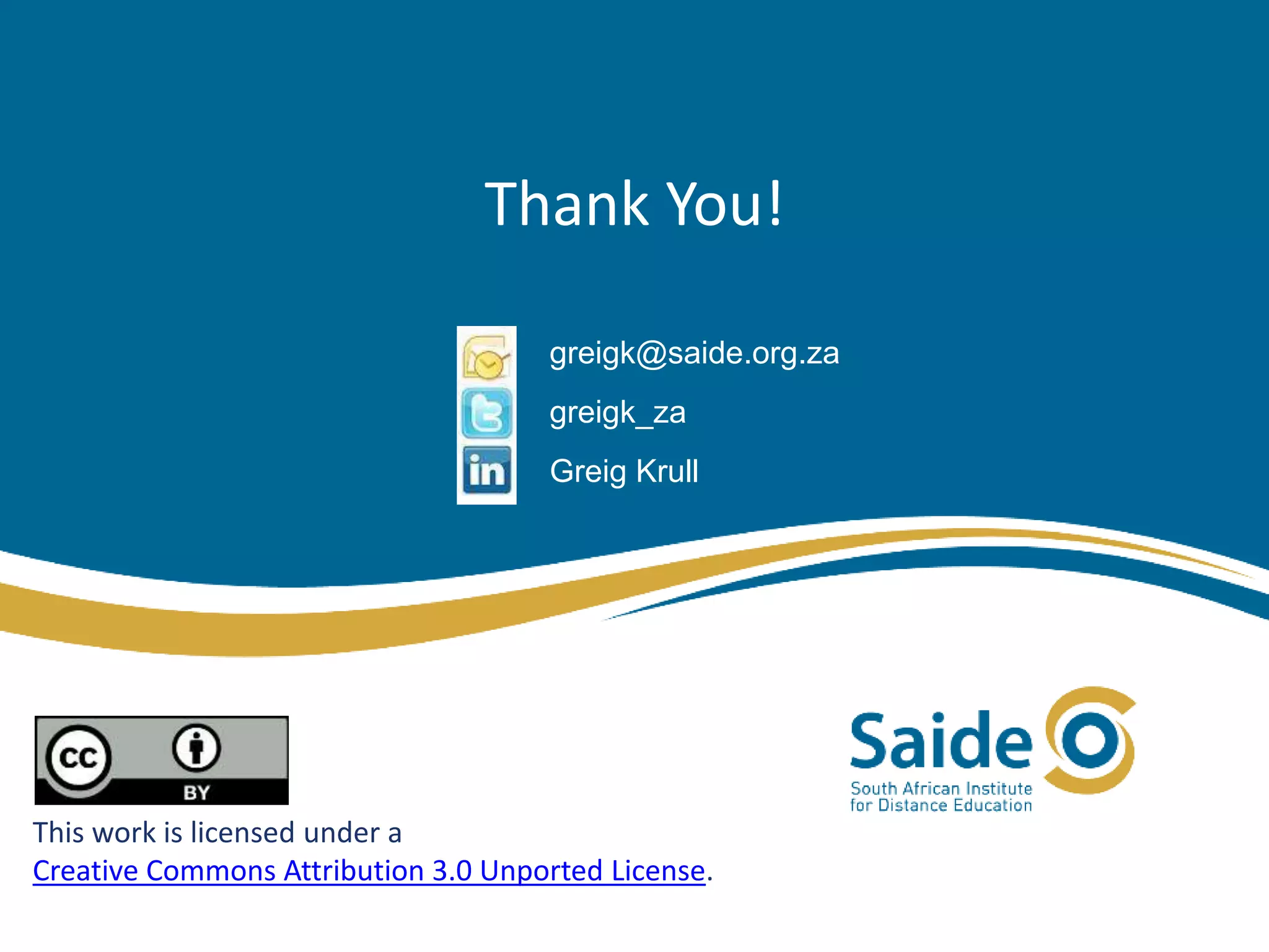 Thank You!
This work is licensed under a
Creative Commons Attribution 3.0 Unported License.
greigk@saide.org.za
greigk_za
Greig Krull
 