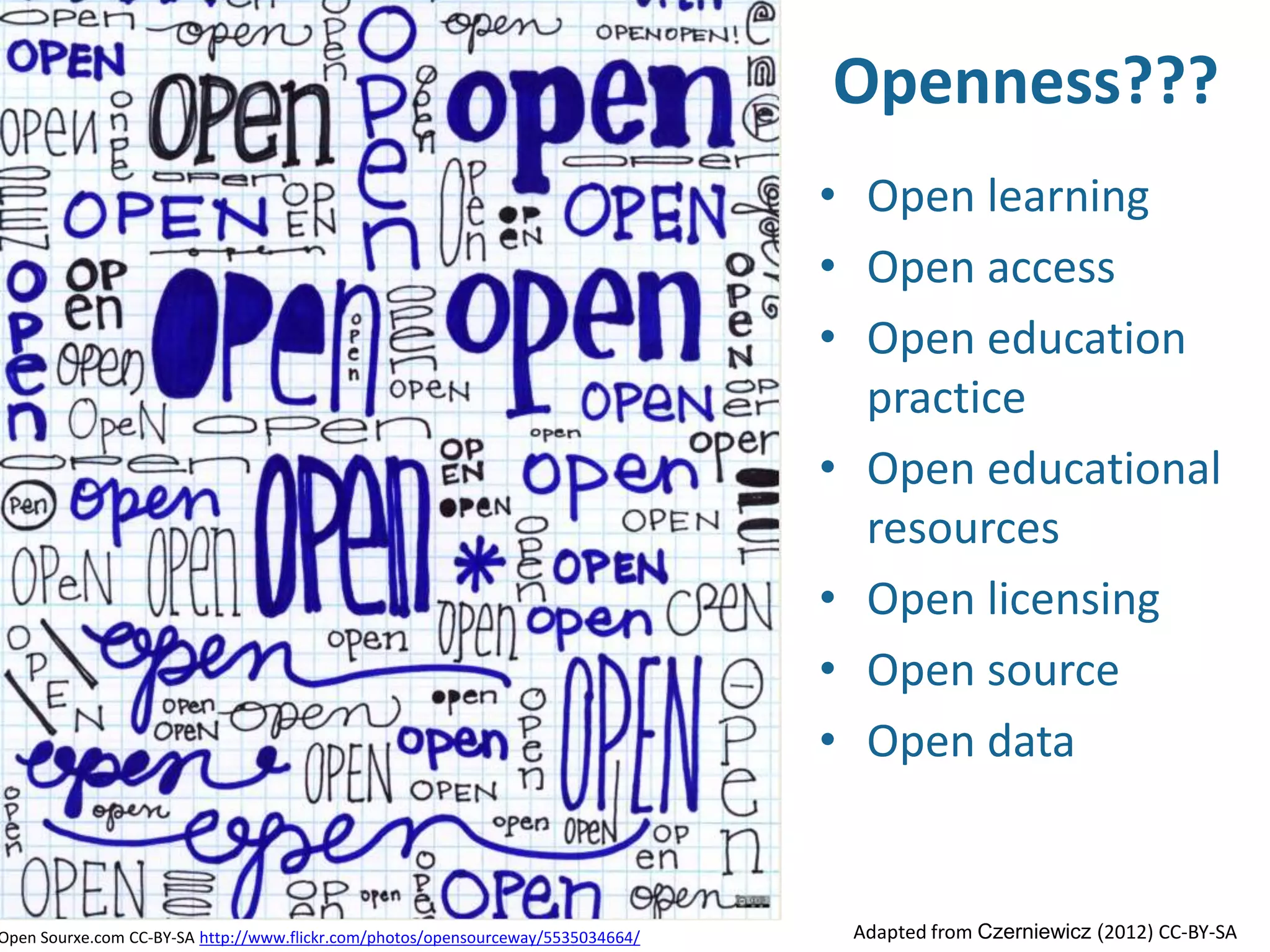 • Open learning
• Open access
• Open education
practice
• Open educational
resources
• Open licensing
• Open source
• Open data
Open Sourxe.com CC-BY-SA http://www.flickr.com/photos/opensourceway/5535034664/ Adapted from Czerniewicz (2012) CC-BY-SA
Openness???
 
