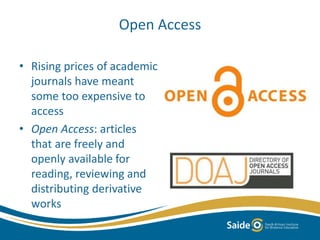 Open Access
• Rising prices of academic
journals have meant
some too expensive to
access
• Open Access: articles
that are freely and
openly available for
reading, reviewing and
distributing derivative
works
 