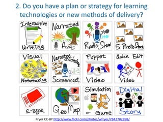 2. Do you have a plan or strategy for learning
technologies or new methods of delivery?
Fryer CC-BY http://www.flickr.com/photos/wfryer/7842702898/
 