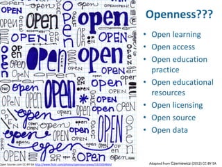 • Open learning
• Open access
• Open education
practice
• Open educational
resources
• Open licensing
• Open source
• Open data
Open Sourxe.com CC-BY-SA http://www.flickr.com/photos/opensourceway/5535034664/ Adapted from Czerniewicz (2012) CC-BY-SA
Openness???
 