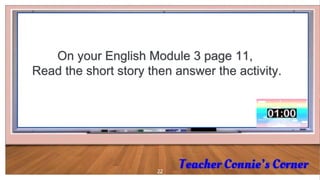 22
On your English Module 3 page 11,
Read the short story then answer the activity.
 