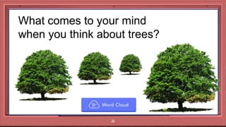26
What comes to your mind
when you think about trees?
 