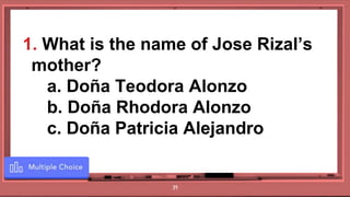 39
1. What is the name of Jose Rizal’s
mother?
a. Doña Teodora Alonzo
b. Doña Rhodora Alonzo
c. Doña Patricia Alejandro
 