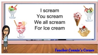 4
I scream
You scream
We all scream
For Ice cream
 