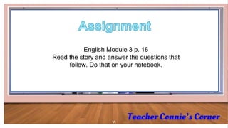 44
English Module 3 p. 16
Read the story and answer the questions that
follow. Do that on your notebook.
 