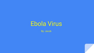 Ebola Virus
By: Jacob
 