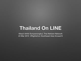 Thailand On LINE
@bact Arthit Suriyawongkul, Thai Netizen Network
24 Mar 2015 #RightsCon Southeast Asia #rcsea15
 