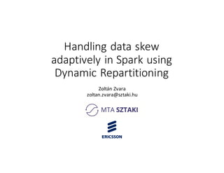 Handling	data	skew
adaptively	in Spark using
Dynamic	Repartitioning
Zoltán	Zvara
zoltan.zvara@sztaki.hu
 