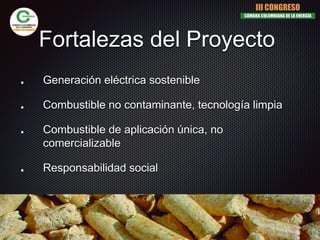 Fortalezas del Proyecto
Generación eléctrica sostenible
Combustible no contaminante, tecnología limpia
Combustible de aplicación única, no
comercializable
Responsabilidad social
III CONGRESO
CÁMARA COLOMBIANA DE LA ENERGÍA
 