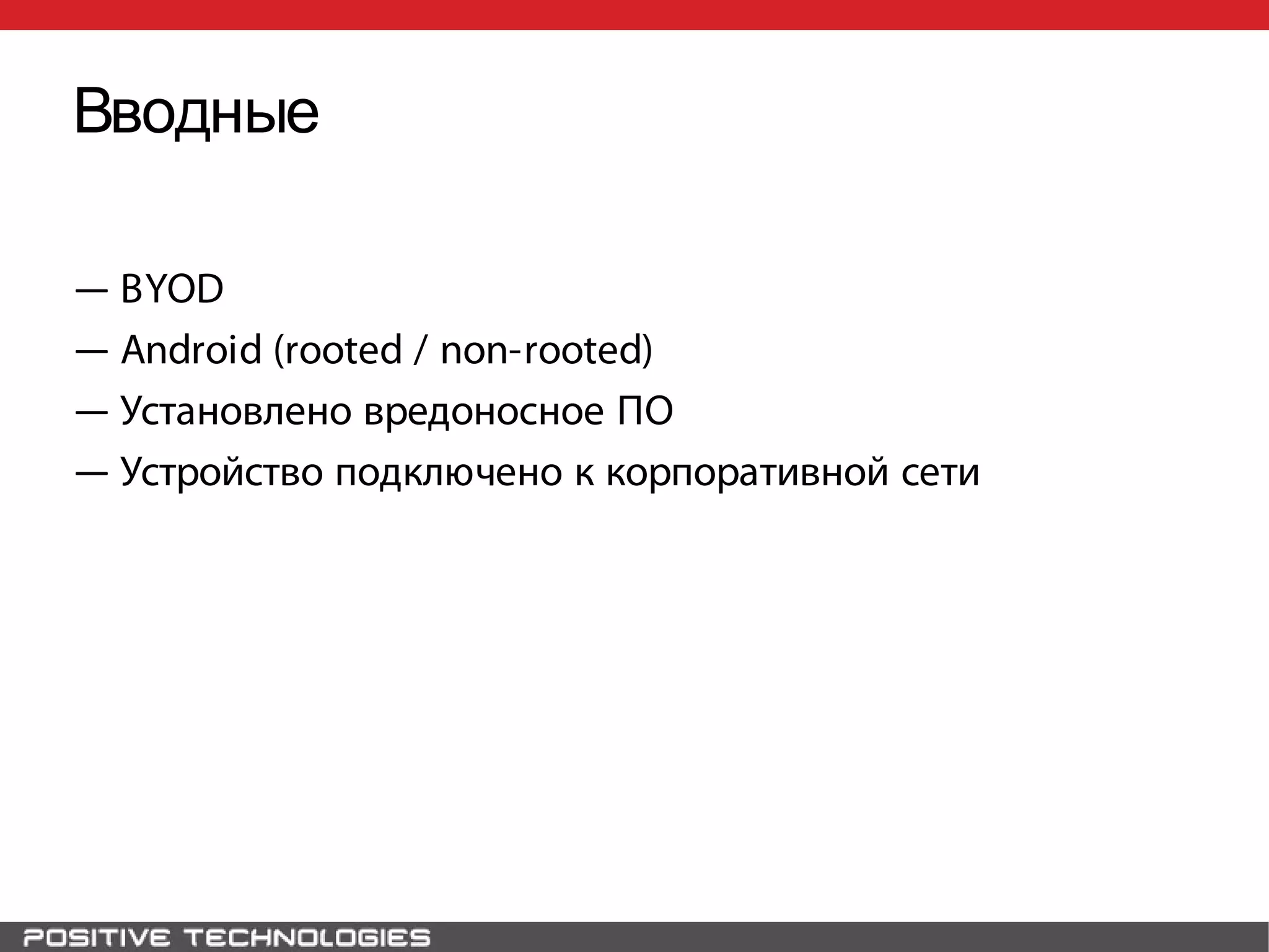 Вводные
― BYOD
― Android (rooted / non-rooted)
― Установлено вредоносное ПО
― Устройство подключено к корпоративной сети
 