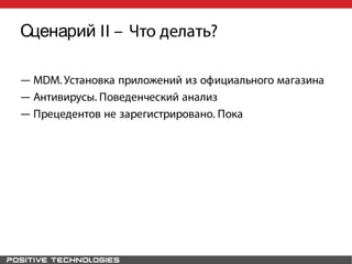 Сценарий II – Что делать?
― MDM. Установка приложений из официального магазина
― Антивирусы. Поведенческий анализ
― Прецедентов не зарегистрировано. Пока
 
