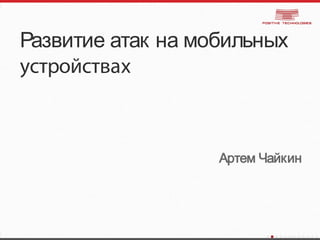 Развитие атак на мобильных
устройствах
Артем Чайкин
 