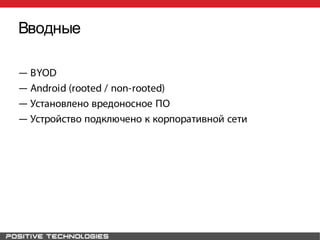 Вводные
― BYOD
― Android (rooted / non-rooted)
― Установлено вредоносное ПО
― Устройство подключено к корпоративной сети
 