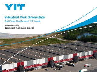 Industrial Park Greenstate
Real Estate Development, YIT Lentek
Maksim Sobolev
Commercial Real Estate Director
 