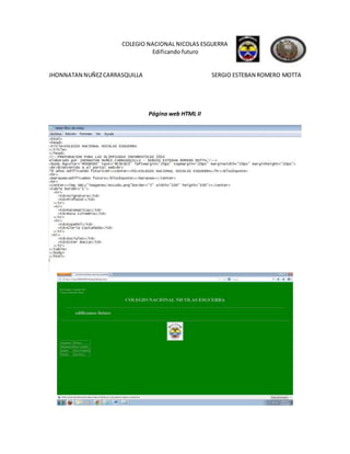 COLEGIO NACIONAL NICOLAS ESGUERRA 
Edificando futuro 
JHONNATAN NUÑEZ CARRASQUILLA SERGIO ESTEBAN ROMERO MOTTA 
Página web HTML II 
