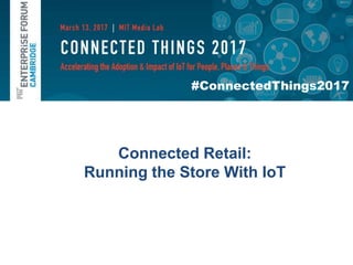 #ConnectedThings2017
Connected Retail:
Running the Store With IoT
 
