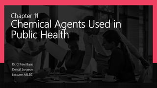 Chapter 11
Chemical Agents Used in
Public Health
Dr. Chhavi Bajaj
Dental Surgeon
Lecturer AIILSG
 