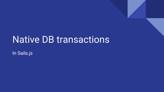 Native DB transactions
In Sails.js
 