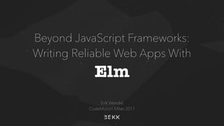 Beyond JavaScript Frameworks: 
Writing Reliable Web Apps With
Elm
Erik Wendel 
CodeMotion Milan 2017
 