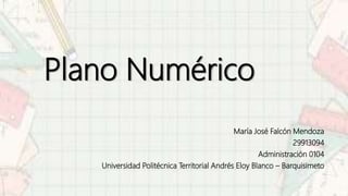 Plano Numérico
María José Falcón Mendoza
29913094
Administración 0104
Universidad Politécnica Territorial Andrés Eloy Blanco – Barquisimeto
 