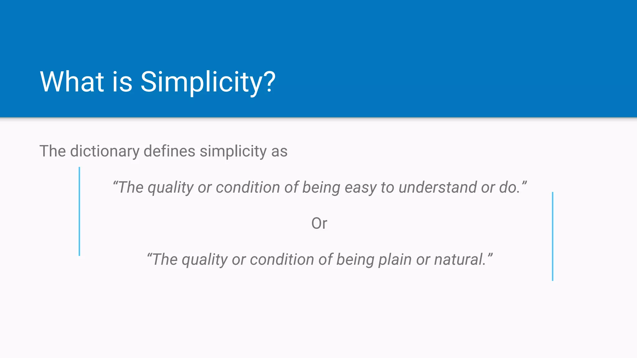 What is Simplicity?
The dictionary defines simplicity as
“The quality or condition of being easy to understand or do.”
Or
“The quality or condition of being plain or natural.”
 