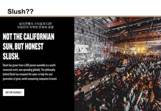 2
Slush??
실리콘밸리 스타일과 다른
유럽만의 독특한 문화와 결합
 