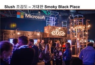 8
Slush 조감도 – 거대한 Smoky Black Place
Demo Area
Meeting Zone
Black Stage
Founder Stage
Engine Room
Green Stage
-Bio/Healthcare/교육
 