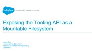 Exposing the Tooling API as a
Mountable Filesystem
​Jason Bury
​dospromptman@gmail.com
​https://www.linkedin.com/in/jasonbury
​@dpm1661
​
 