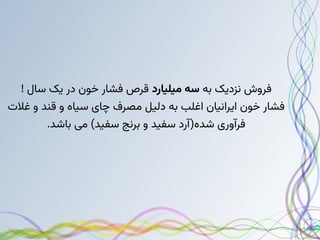 ‫به‬ ‫نزدیک‬ ‫فروش‬
‫میلیارد‬ ‫سه‬
! ‫سال‬ ‫یک‬ ‫در‬ ‫خون‬ ‫فشار‬ ‫قرص‬
‫غالت‬ ‫و‬ ‫قند‬ ‫و‬ ‫سیاه‬ ‫چای‬ ‫مصرف‬ ‫دلیل‬ ‫به‬ ‫اغلب‬ ‫ایرانیان‬ ‫خون‬ ‫فشار‬
.‫باشد‬ ‫می‬ )‫سفید‬ ‫برنج‬ ‫و‬ ‫سفید‬ ‫شده(آرد‬ ‫فرآوری‬
 