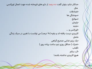 ‫گفت‬ ‫بتوان‬ ‫شاید‬ ‫حداکثر‬
‫درصد‬ ‫ده‬
‫اورژانسی‬ ‫اعمال‬ ‫جهت‬ ‫شده‬ ‫فروخته‬ ‫های‬ ‫دارو‬ ‫از‬
‫مثل‬
●
‫تصادفات‬
●
‫ها‬ ‫سوختگی‬
●
‫سوانح‬
●
‫زایمان‬
●
‫ختنه‬
●
... ‫و‬ ‫اورژانس‬
( ‫بقیه‬ ‫و‬ ‫اند‬ ‫یافته‬ ‫درست‬ ‫کاربردی‬
۹۰
‫زندگی‬ ‫سبک‬ ‫در‬ ‫تغییر‬ ‫با‬ ‫توانست‬ ‫می‬ )‫درصد‬
‫شامل‬
●
‫گیاهی‬ ‫صحیح‬ ‫غذایی‬ ‫رژیم‬ ‫یک‬
●
) ‫روی‬ ‫پیاده‬ ‫ساعت‬ ‫نیم‬ ‫روزی‬ ‫حداقل‬ ( ‫تحرک‬
●
‫آفتاب‬
●
‫سالم‬ ‫آب‬
!‫باشند‬ ‫نداشته‬ ‫کاربردی‬ ‫هیچ‬
 