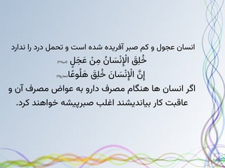 ‫ندارد‬ ‫را‬ ‫درد‬ ‫تحمل‬ ‫و‬ ‫است‬ ‫شده‬ ‫آفریده‬ ‫صبر‬ ‫کم‬ ‫و‬ ‫عجول‬ ‫انسان‬
‫ٍل‬‫َج‬‫َع‬ ‫ْن‬‫ِم‬ ‫ُن‬‫ا‬ ‫َس‬‫ْن‬‫ِإْل‬‫ا‬ ‫َق‬‫ِل‬‫ُخ‬
‫(انبیا‬
۳۷
)
‫ا‬‫ًع‬‫و‬‫ُل‬ ‫َه‬ ‫َق‬‫ِل‬‫ُخ‬ ‫َن‬‫ا‬ ‫َس‬‫ْن‬‫ِإْل‬‫ا‬ ‫َّن‬‫ِإ‬
‫(معارج‬
۱۹
)
‫و‬ ‫آن‬ ‫مصرف‬ ‫عواض‬ ‫به‬ ‫دارو‬ ‫مصرف‬ ‫هنگام‬ ‫ها‬ ‫انسان‬ ‫اگر‬
.‫کرد‬ ‫خواهند‬ ‫صبرپیشه‬ ‫اغلب‬ ‫بیاندیشند‬ ‫کار‬ ‫عاقبت‬
 