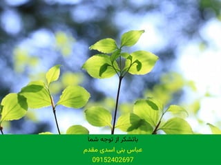 ‫شما‬ ‫توجه‬ ‫از‬ ‫باتشکر‬
‫مقدم‬ ‫اسدی‬ ‫بنی‬ ‫عباس‬
09152402697
 